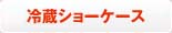 冷蔵・冷凍ショーケース