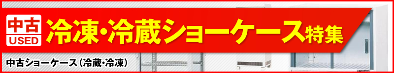 中古冷凍冷蔵ショーケース特集